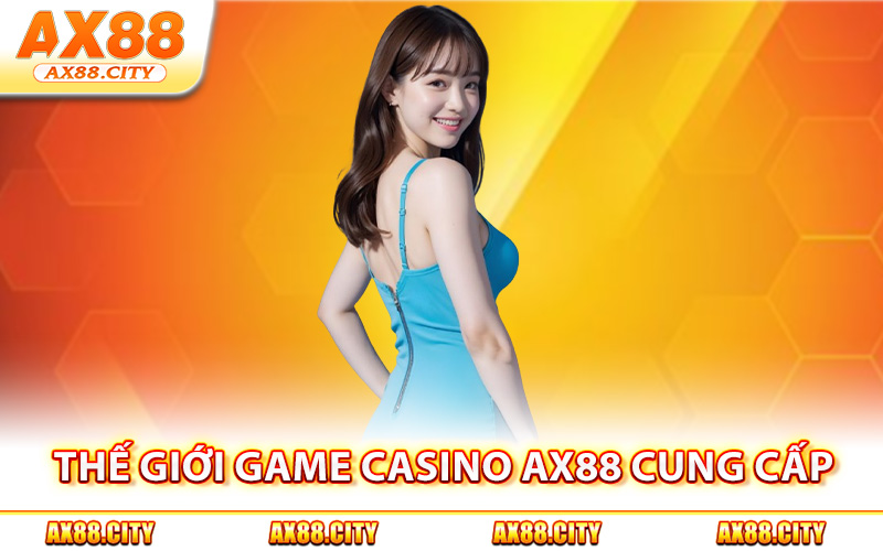 Thế giới game casino AX88 cung cấp