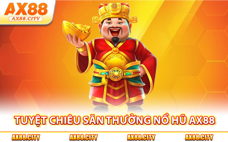Tuyệt chiêu săn thưởng nổ hũ AX88